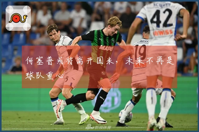 何塞普或将离开国米，未来不再是球队重心