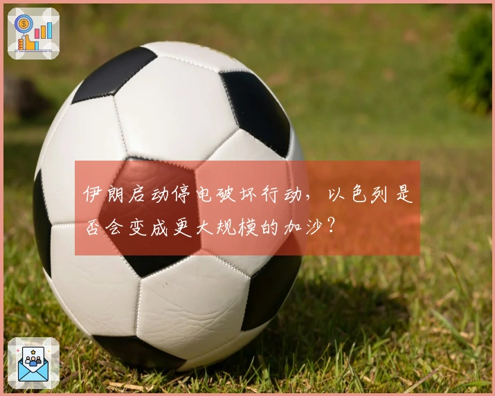 伊朗启动停电破坏行动，以色列是否会变成更大规模的加沙？