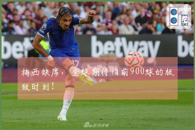 梅西缺席，全球期待门前900球的极致时刻！
