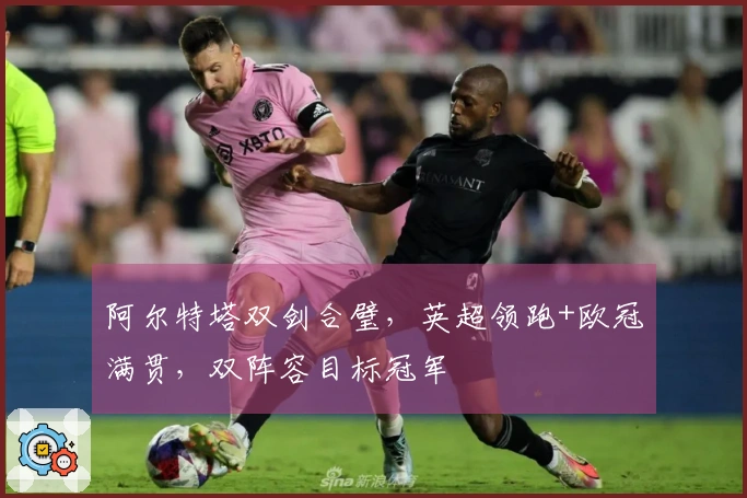阿尔特塔双剑合璧，英超领跑+欧冠满贯，双阵容目标冠军