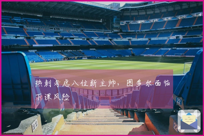 热刺考虑八位新主帅，图多尔面临下课风险