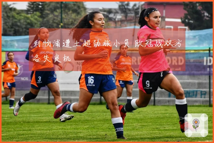 利物浦遭土超劲旅小负 欧冠战双方各失良机