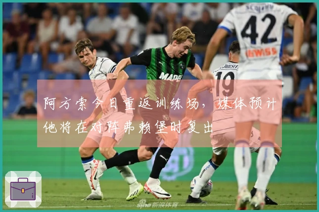 阿方索今日重返训练场，媒体预计他将在对阵弗赖堡时复出