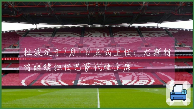 拉波定于7月1日正式上任，尤斯特将继续担任巴萨代理主席