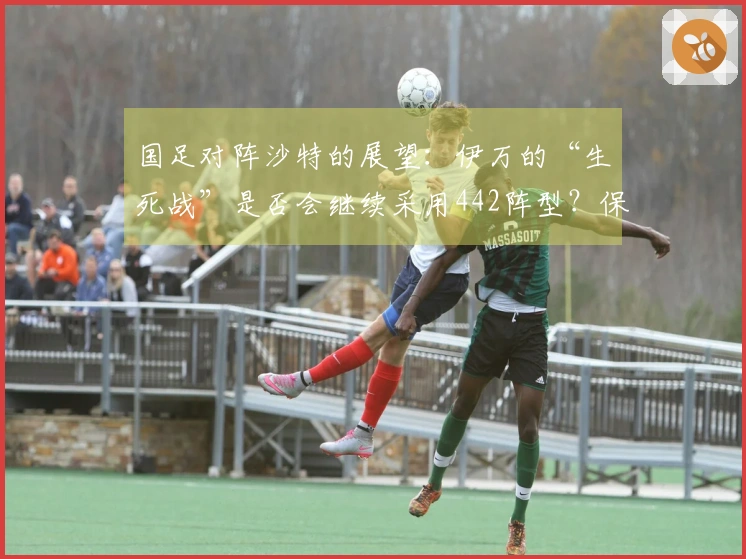 国足对阵沙特的展望：伊万的“生死战”是否会继续采用442阵型？保持信心似乎很困难