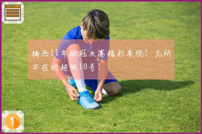 梅西11年欧冠决赛精彩表现！无所不在的超级10号！