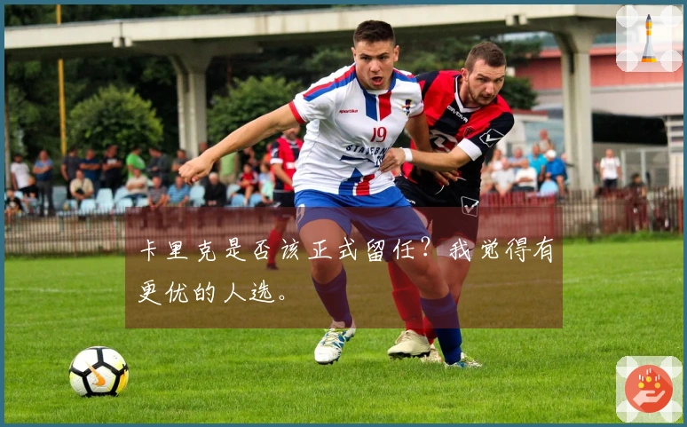 卡里克是否该正式留任？我觉得有更优的人选。