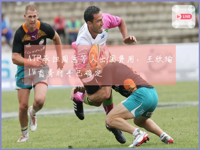 ATP承担周意等人出国费用，王欣瑜IW首秀对手已确定