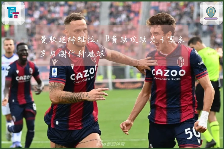 曼联逆转维拉，B费助攻助力卡塞米罗与谢什科进球